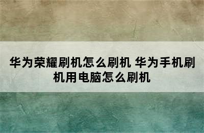 华为荣耀刷机怎么刷机 华为手机刷机用电脑怎么刷机